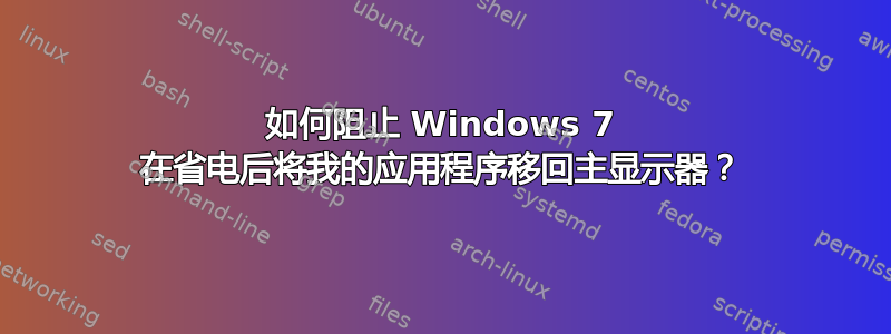 如何阻止 Windows 7 在省电后将我的应用程序移回主显示器？