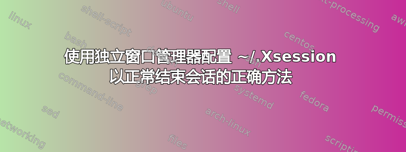 使用独立窗口管理器配置 ~/.Xsession 以正常结束会话的正确方法