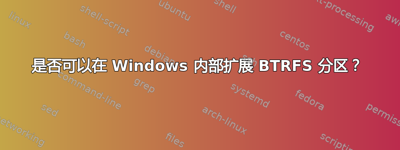 是否可以在 Windows 内部扩展 BTRFS 分区？