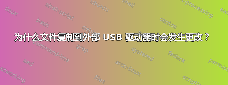 为什么文件复制到外部 USB 驱动器时会发生更改？