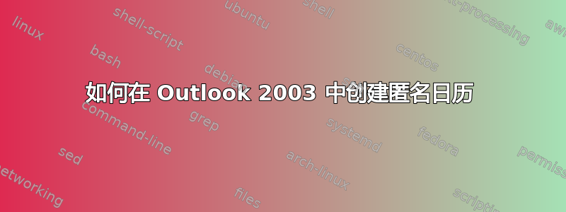 如何在 Outlook 2003 中创建匿名日历