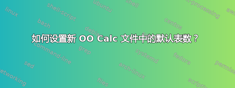 如何设置新 OO Calc 文件中的默认表数？