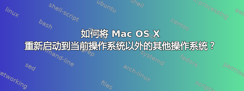 如何将 Mac OS X 重新启动到当前操作系统以外的其他操作系统？