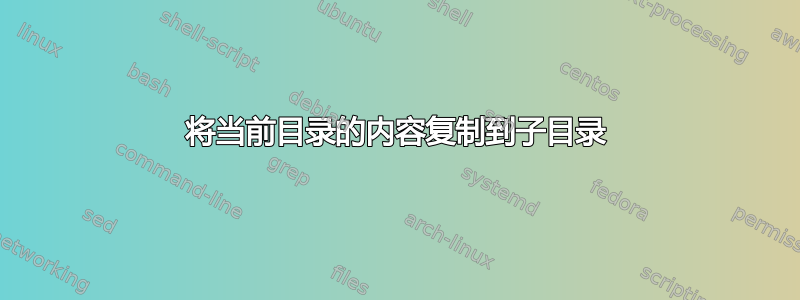 将当前目录的内容复制到子目录