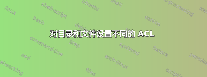 对目录和文件设置不同的 ACL