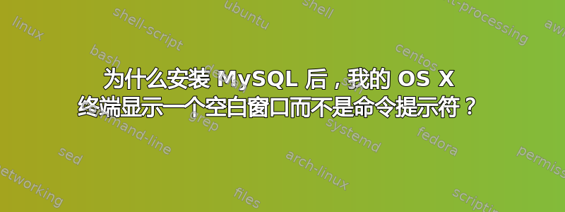 为什么安装 MySQL 后，我的 OS X 终端显示一个空白窗口而不是命令提示符？