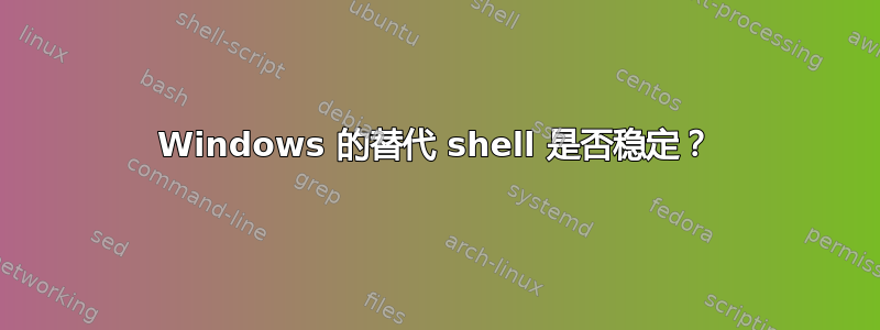 Windows 的替代 shell 是否稳定？