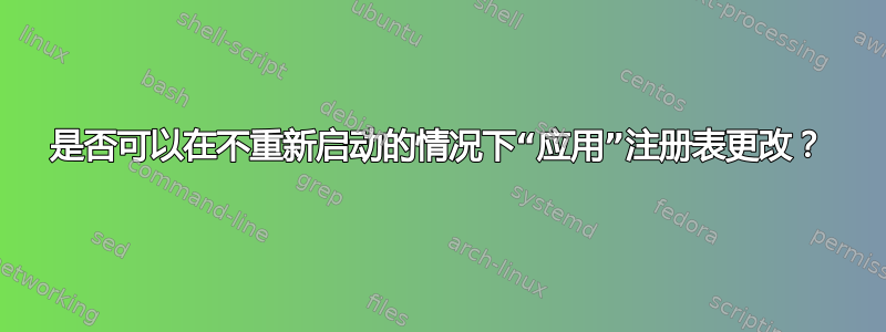 是否可以在不重新启动的情况下“应用”注册表更改？