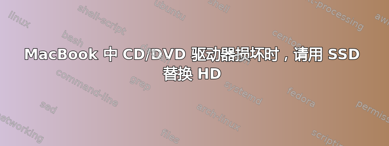 MacBook 中 CD/DVD 驱动器损坏时，请用 SSD 替换 HD