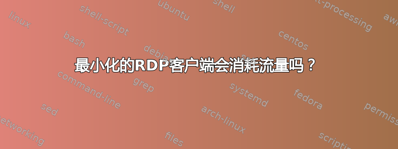 最小化的RDP客户端会消耗流量吗？