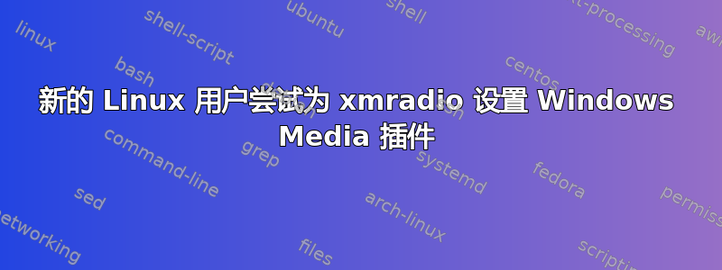 新的 Linux 用户尝试为 xmradio 设置 Windows Media 插件