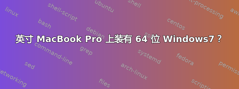 15 英寸 MacBook Pro 上装有 64 位 Windows7？