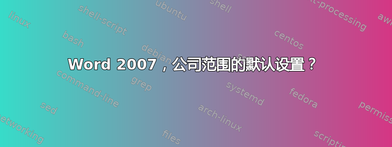 Word 2007，公司范围的默认设置？