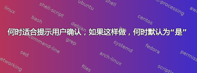 何时适合提示用户确认，如果这样做，何时默认为“是”