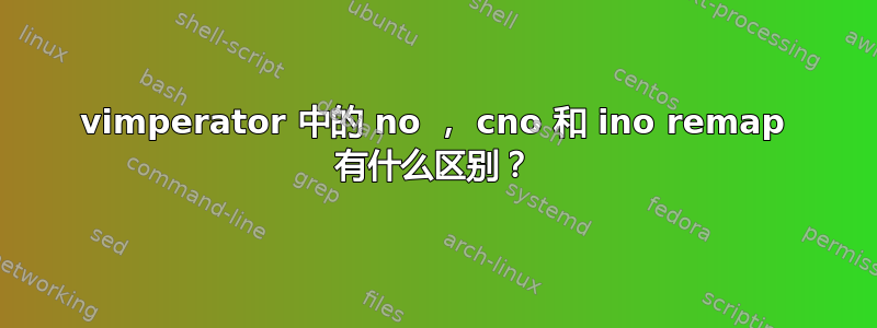 vimperator 中的 no ， cno 和 ino remap 有什么区别？