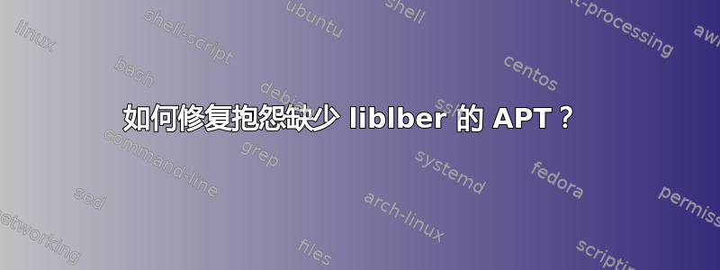 如何修复抱怨缺少 liblber 的 APT？ 