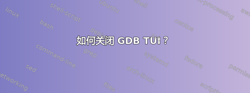 如何关闭 GDB TUI？