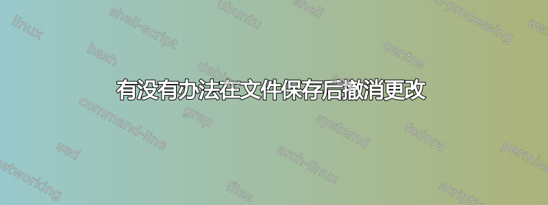 有没有办法在文件保存后撤消更改