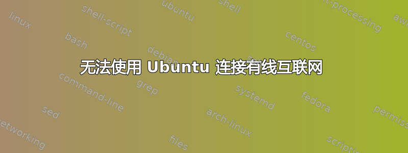 无法使用 Ubuntu 连接有线互联网