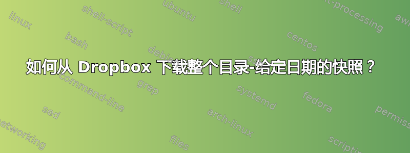 如何从 Dropbox 下载整个目录-给定日期的快照？