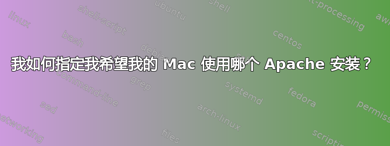 我如何指定我希望我的 Mac 使用哪个 Apache 安装？