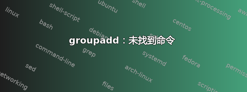 groupadd：未找到命令