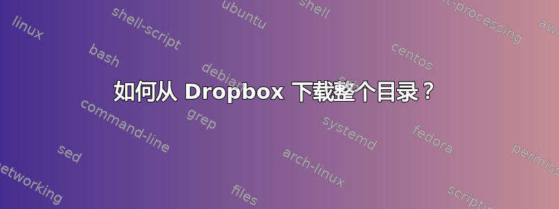 如何从 Dropbox 下载整个目录？