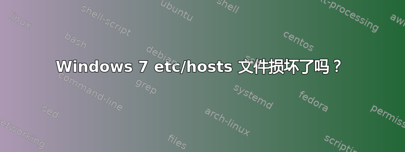 Windows 7 etc/hosts 文件损坏了吗？