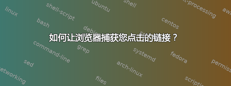 如何让浏览器捕获您点击的链接？