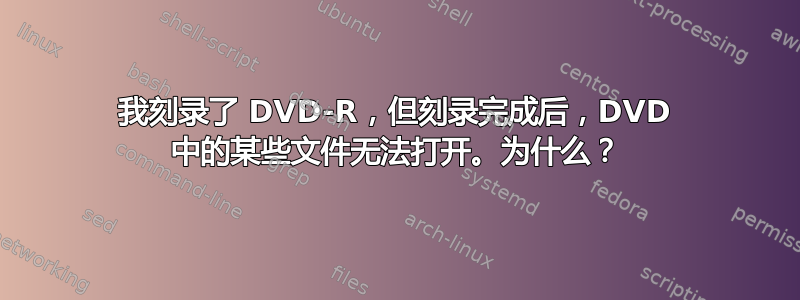 我刻录了 DVD-R，但刻录完成后，DVD 中的某些文件无法打开。为什么？