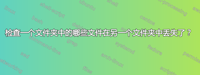 检查一个文件夹中的哪些文件在另一个文件夹中丢失了？