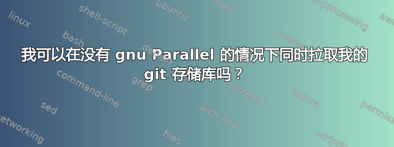 我可以在没有 gnu Parallel 的情况下同时拉取我的 git 存储库吗？