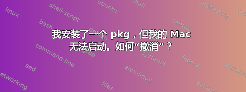 我安装了一个 pkg，但我的 Mac 无法启动。如何“撤消”？