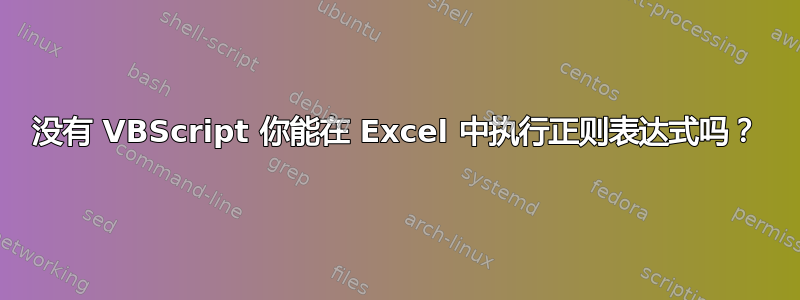 没有 VBScript 你能在 Excel 中执行正则表达式吗？