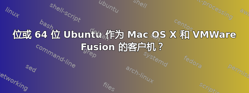 32 位或 64 位 Ubuntu 作为 Mac OS X 和 VMWare Fusion 的客户机？