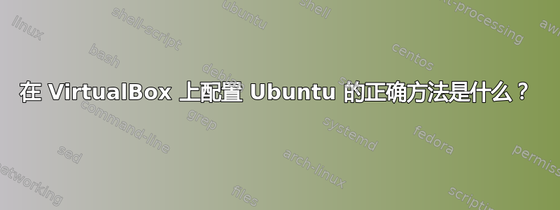 在 VirtualBox 上配置 Ubuntu 的正确方法是什么？