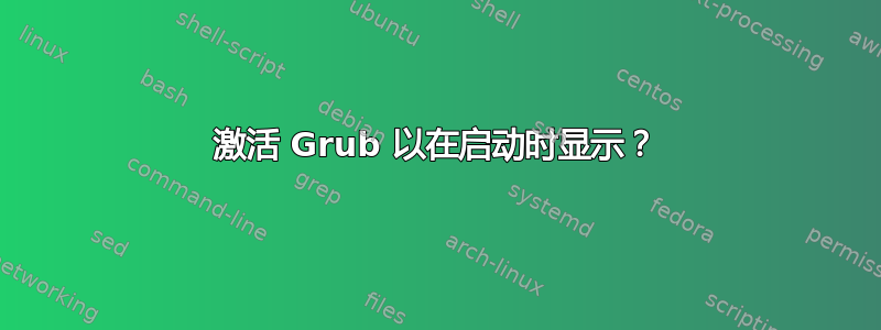 激活 Grub 以在启动时显示？