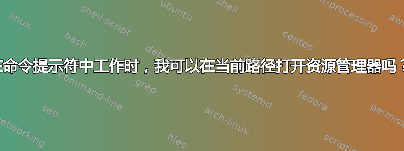 在命令提示符中工作时，我可以在当前路径打开资源管理器吗？