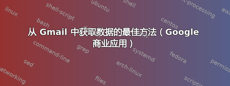 从 Gmail 中获取数据的最佳方法（Google 商业应用）