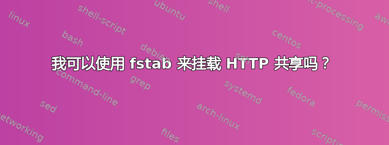 我可以使用 fstab 来挂载 HTTP 共享吗？