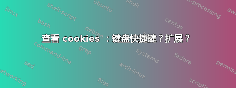 查看 cookies ：键盘快捷键？扩展？