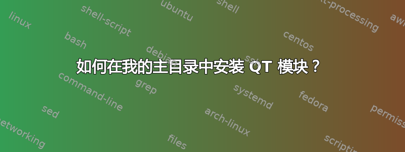 如何在我的主目录中安装 QT 模块？