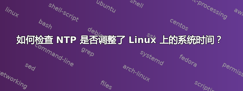 如何检查 NTP 是否调整了 Linux 上的系统时间？