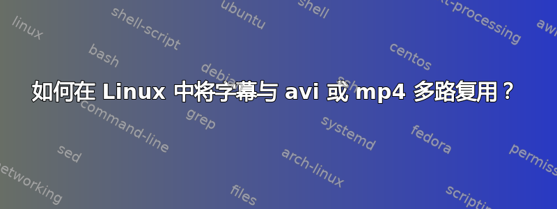 如何在 Linux 中将字幕与 avi 或 mp4 多路复用？