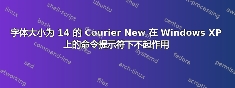 字体大小为 14 的 Courier New 在 Windows XP 上的命令提示符下不起作用