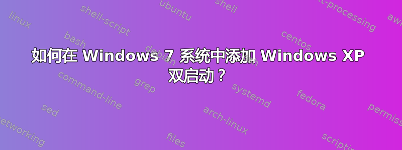 如何在 Windows 7 系统中添加 Windows XP 双启动？