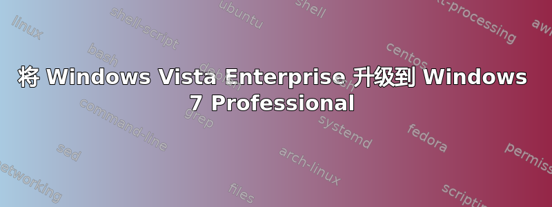 将 Windows Vista Enterprise 升级到 Windows 7 Professional