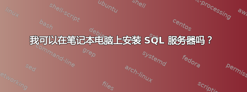 我可以在笔记本电脑上安装 SQL 服务器吗？