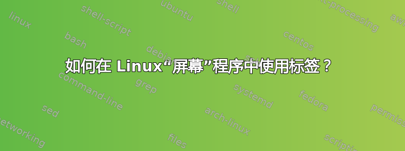 如何在 Linux“屏幕”程序中使用标签？