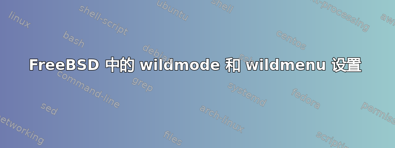 FreeBSD 中的 wildmode 和 wildmenu 设置